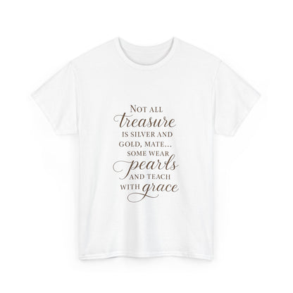 Unisex Heavy Cotton Tee - "Not All Treasure is Silver and Gold" - Inspirational, Teacher Gift, Pirate Theme, Elegance, Grace, Pearls